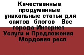Качественные, продуманные, уникальные статьи для сайтов, блогов - Все города Интернет » Услуги и Предложения   . Мордовия респ.